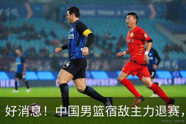 好消息！中国男篮宿敌主力退赛，将逐梦NBA，曾率队双杀中国男篮