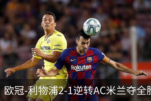 欧冠-利物浦2-1逆转AC米兰夺全胜 马竞客胜出线