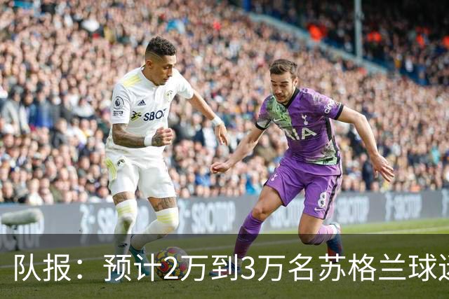 队报：预计2万到3万名苏格兰球迷现场观看世界杯首战
