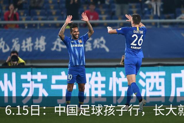 6.15日：中国足球孩子行，长大就不行——这个魔咒已经困扰了中国足球几十年